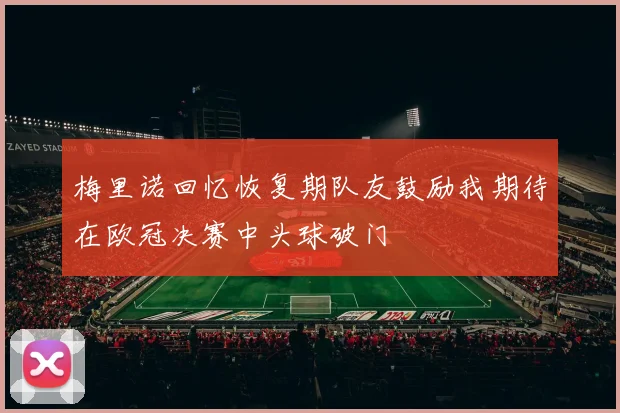 梅里诺回忆恢复期队友鼓励我期待在欧冠决赛中头球破门