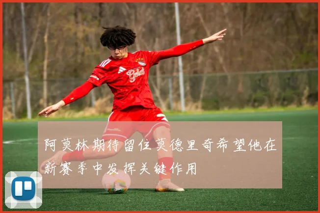 阿莫林期待留住莫德里奇希望他在新赛季中发挥关键作用