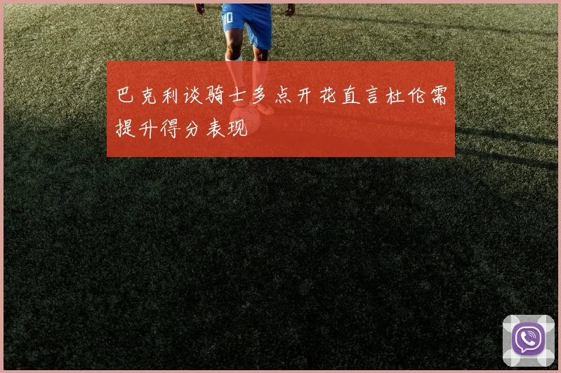 巴克利谈骑士多点开花直言杜伦需提升得分表现