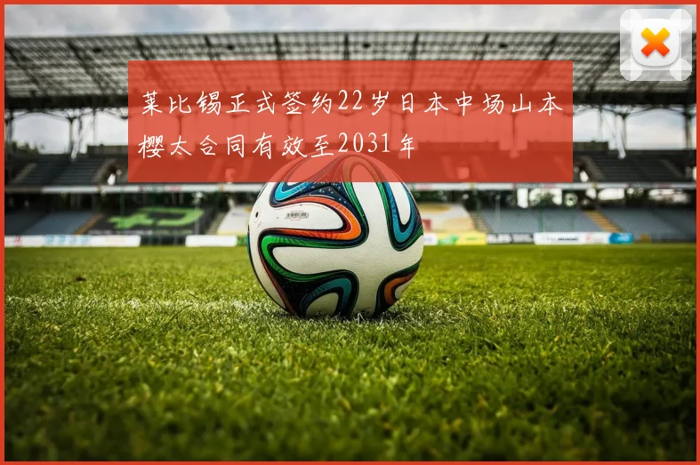 莱比锡正式签约22岁日本中场山本樱太合同有效至2031年