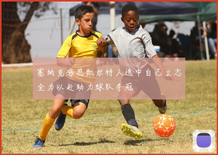 塞纳克感恩凯尔特人选中自己立志全力以赴助力球队夺冠