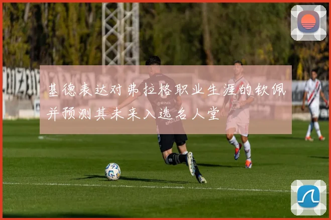 基德表达对弗拉格职业生涯的钦佩并预测其未来入选名人堂