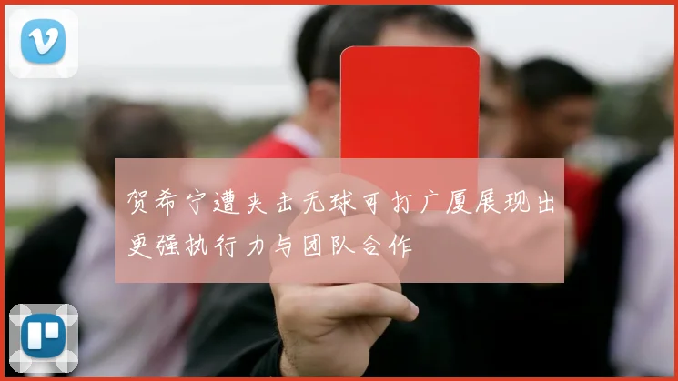 贺希宁遭夹击无球可打广厦展现出更强执行力与团队合作