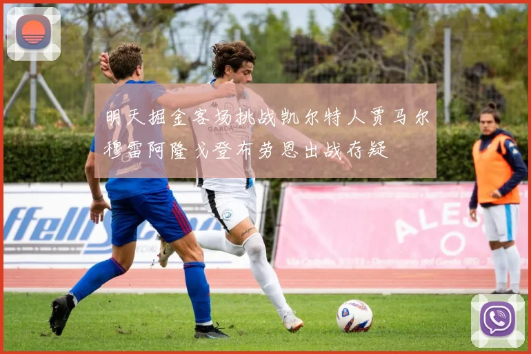 明天掘金客场挑战凯尔特人贾马尔穆雷阿隆戈登布劳恩出战存疑