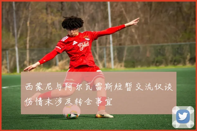 西蒙尼与阿尔瓦雷斯短暂交流仅谈伤情未涉及转会事宜